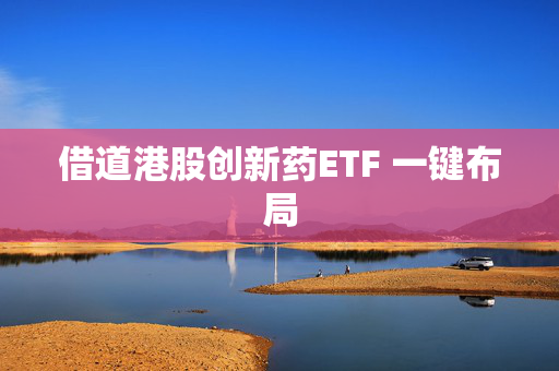 借道港股创新药ETF 一键布局