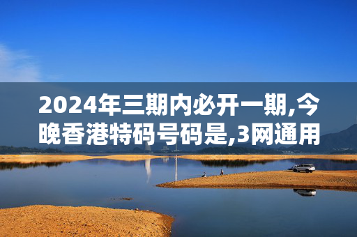 2024年三期内必开一期,今晚香港特码号码是,3网通用：主页版v450.825