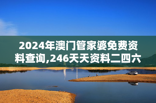 2024年澳门管家婆免费资料查询,246天天资料二四六历史开奖记录,移动＼电信＼联通 通用版：安装版v254.407